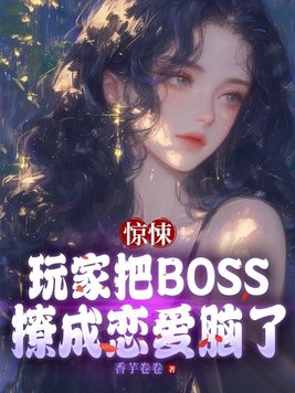 惊悚：玩家把BOSS撩成恋爱脑了惊悚：玩家把BOSS撩成恋爱脑了